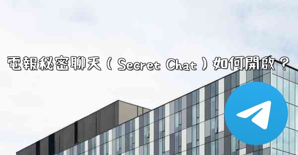 電報秘密聊天（Secret Chat）如何開啟？