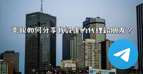 電報如何分享我設置的代理給朋友？