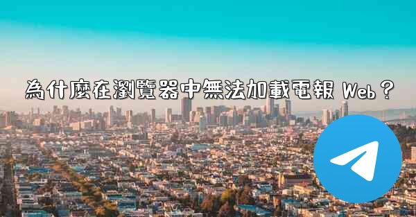 <b>為什麼在瀏覽器中無法加載電報 Web？</b>