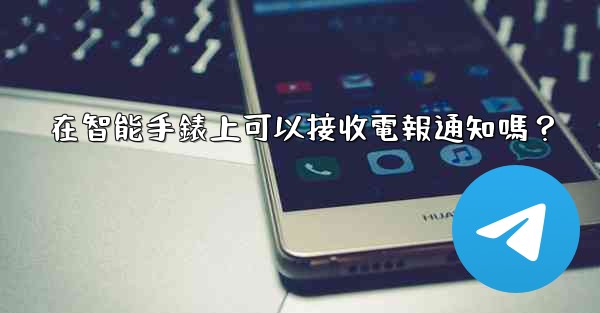 <b>在智能手錶上可以接收電報通知嗎？</b>