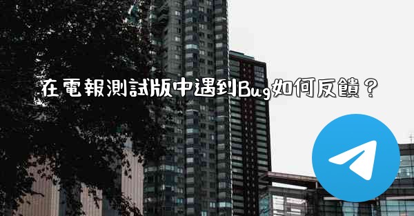 在電報測試版中遇到Bug如何反饋？