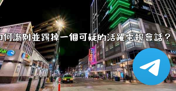 如何識別並踢掉一個可疑的活躍電報會話？