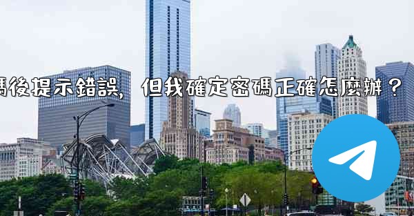 電報輸入兩步驗證密碼後提示錯誤，但我確定密碼正確怎麼辦？