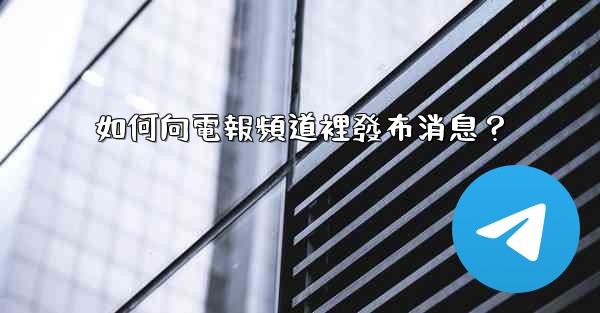 如何向電報頻道裡發布消息？