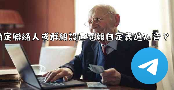如何為特定聯絡人或群組設置電報自定義通知音？