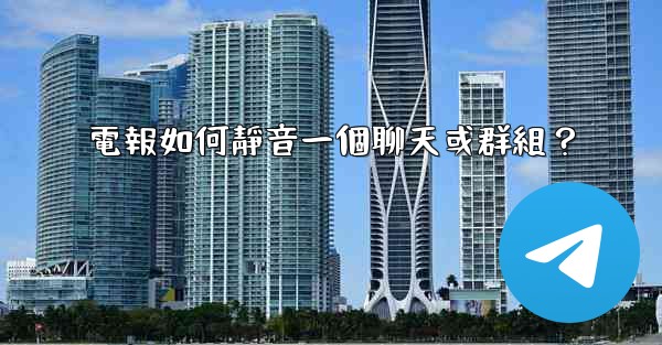 電報如何靜音一個聊天或群組？