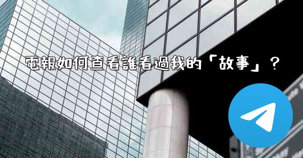 電報如何查看誰看過我的「故事」？
