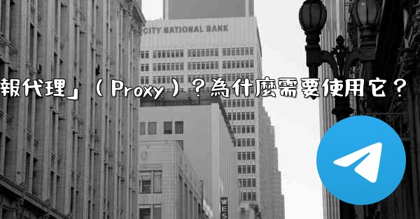 什麼是「電報代理」（Proxy）？為什麼需要使用它？
