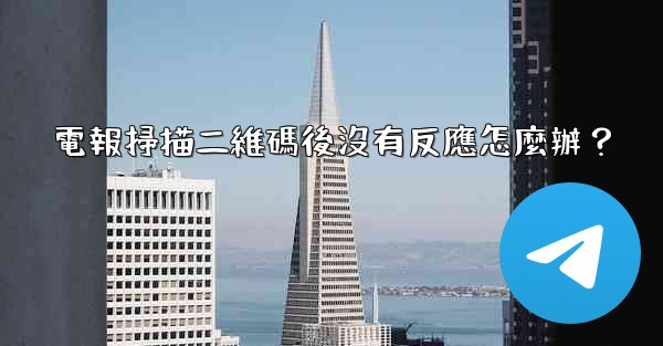 電報掃描二維碼後沒有反應怎麼辦？