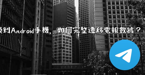 從iPhone換到Android手機，如何完整遷移電報數據？