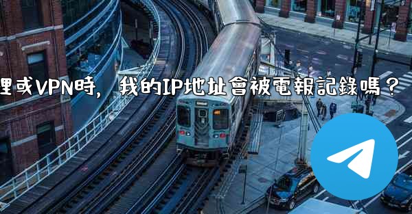 使用代理或VPN時，我的IP地址會被電報記錄嗎？