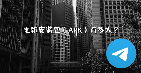 電報安裝包（APK）有多大？