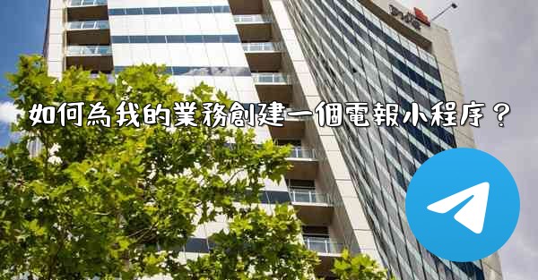 <b>如何為我的業務創建一個電報小程序？</b>
