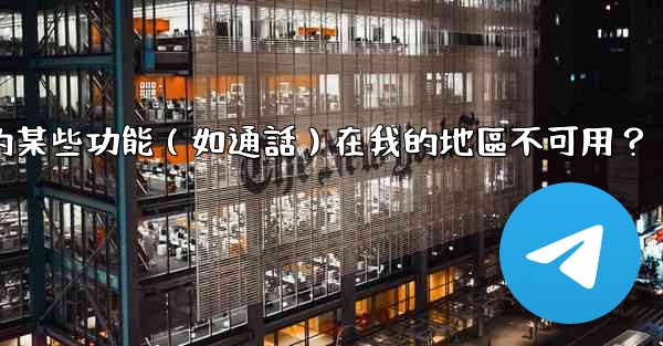 <b>為什麼電報的某些功能（如通話）在我的地區不可用？</b>