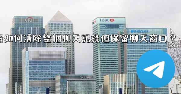 電報如何清除整個聊天記錄但保留聊天窗口？