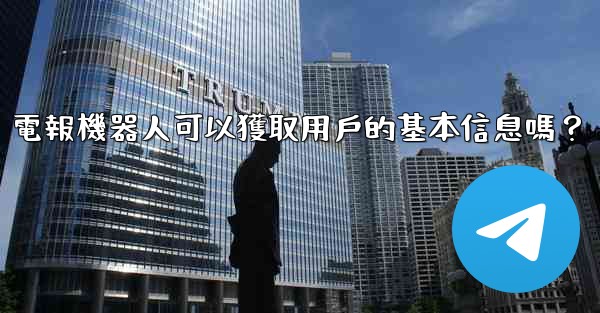 電報機器人可以獲取用戶的基本信息嗎？