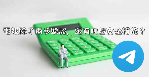 電報除了兩步驗證，還有哪些安全措施？