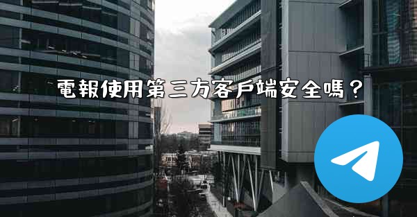 電報使用第三方客戶端安全嗎？