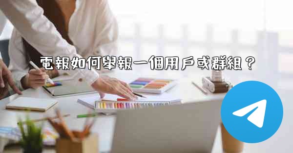 電報如何舉報一個用戶或群組？
