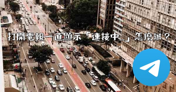 打開電報一直顯示「連接中...」怎麼辦？