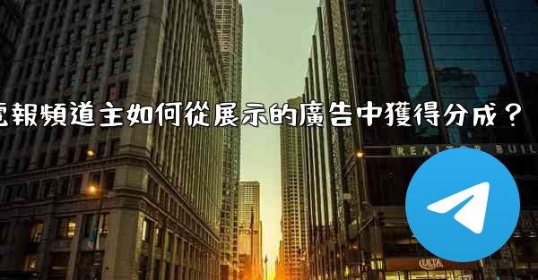 電報頻道主如何從展示的廣告中獲得分成？