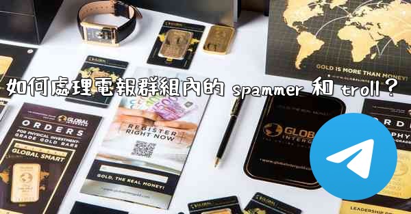 如何處理電報群組內的 spammer 和 troll？