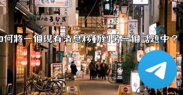 電報如何將一個現有消息移動到另一個話題中？