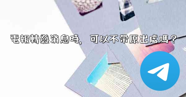 電報轉發消息時，可以不帶原出處嗎？