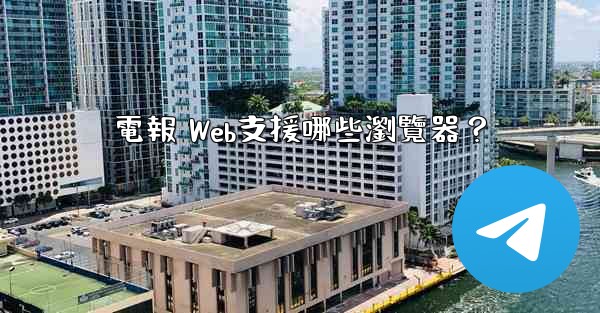 電報 Web支援哪些瀏覽器？
