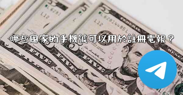 哪些國家的手機號可以用於註冊電報？