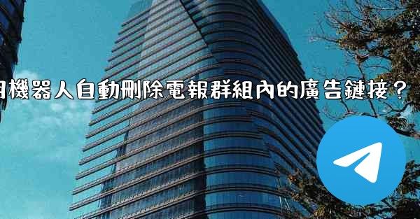 如何用機器人自動刪除電報群組內的廣告鏈接？