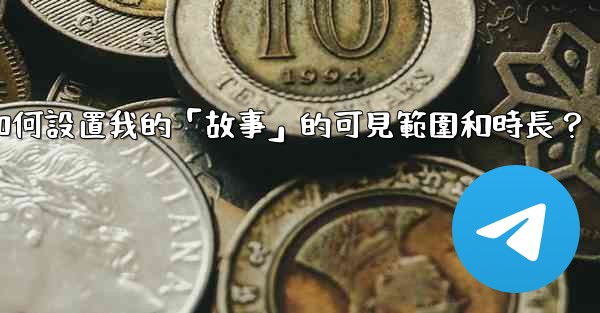 電報如何設置我的「故事」的可見範圍和時長？