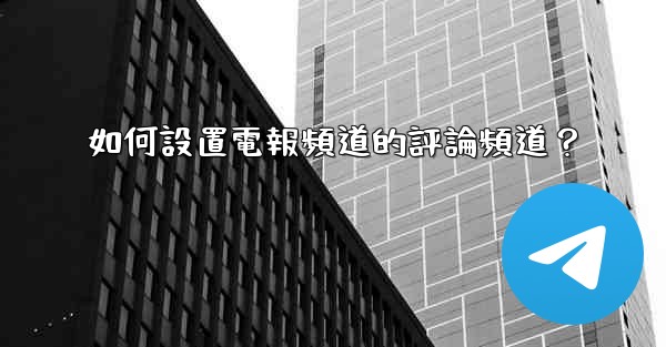 如何設置電報頻道的評論頻道？