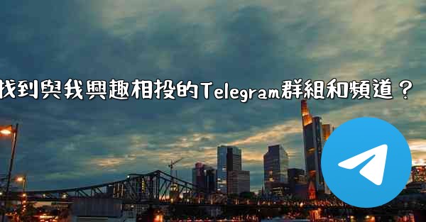 <b>如何找到與我興趣相投的Telegram群組和頻道？</b>