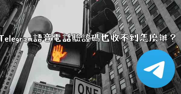 Telegram語音電話驗證碼也收不到怎麼辦？