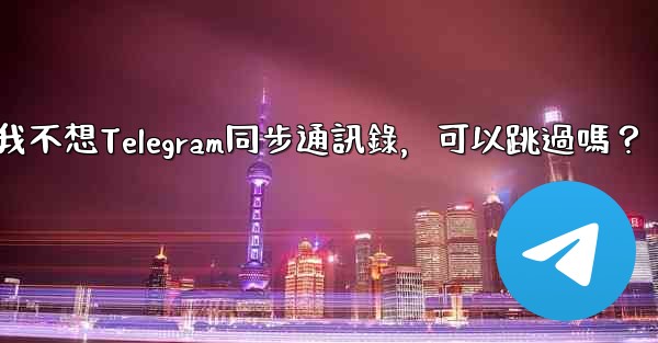 我不想Telegram同步通訊錄，可以跳過嗎？