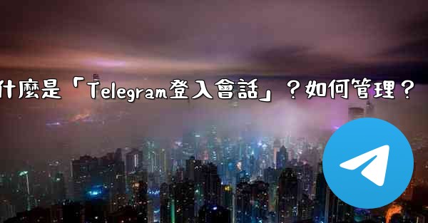 什麼是「Telegram登入會話」？如何管理？