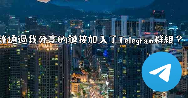 如何查看誰通過我分享的鏈接加入了Telegram群組？