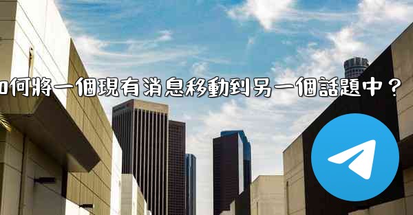 Telegram如何將一個現有消息移動到另一個話題中？