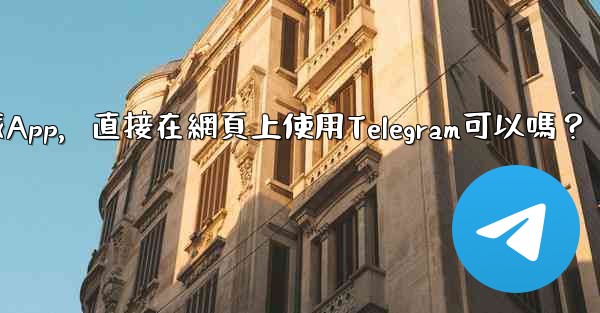 我可以不下載App，直接在網頁上使用Telegram可以嗎？