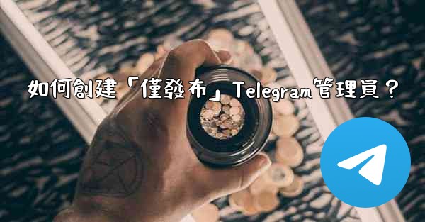 如何創建「僅發布」Telegram管理員？