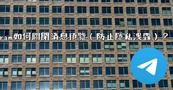 <b>Telegram如何關閉消息預覽（防止隱私洩露）？</b>