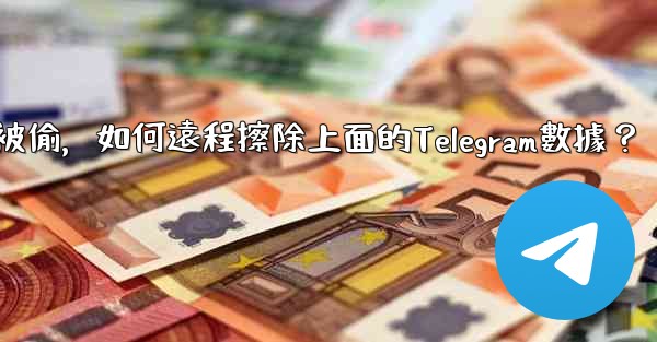 如果我的手機被偷，如何遠程擦除上面的Telegram數據？