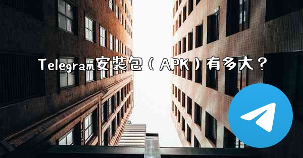 Telegram安裝包（APK）有多大？