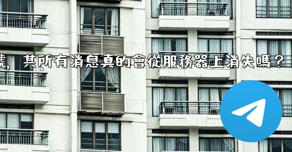 <b>我刪除的Telegram帳號，其所有消息真的會從服務器上消失嗎？</b>