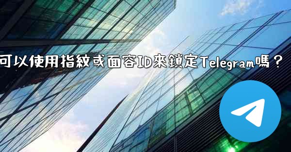 我可以使用指紋或面容ID來鎖定Telegram嗎？
