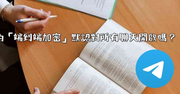 Telegram的「端到端加密」默認對所有聊天開啟嗎？