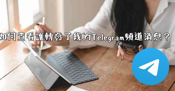 如何查看誰轉發了我的Telegram頻道消息？