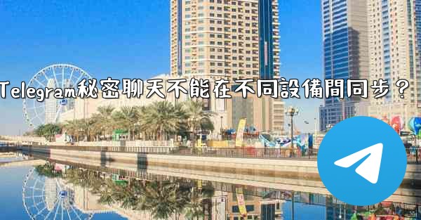 為什麼Telegram秘密聊天不能在不同設備間同步？