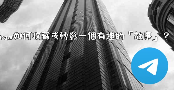 Telegram如何收藏或轉發一個有趣的「故事」？